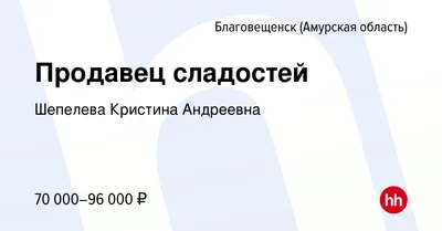 Вакансия Продавец сладостей в Благовещенске, работа в компании Шепелева  Кристина Андреевна