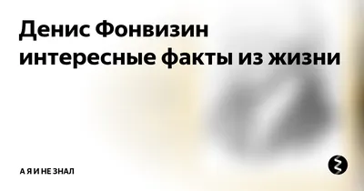 Денис Фонвизин интересные факты из жизни | а я и не знал | Дзен