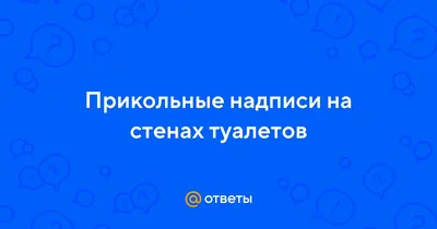 Ответы : Прикольные надписи на стенах туалетов