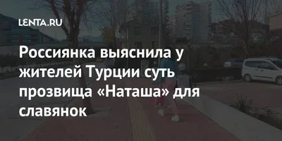 Россиянка выяснила у жителей Турции суть прозвища «Наташа» для славянок:  Мнения: Путешествия: 