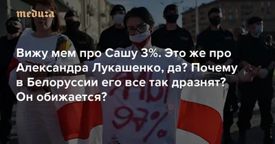 Вижу мем про Сашу 3%. Это же про Александра Лукашенко, да? Почему в  Белоруссии его все так дразнят? Он обижается? — Meduza