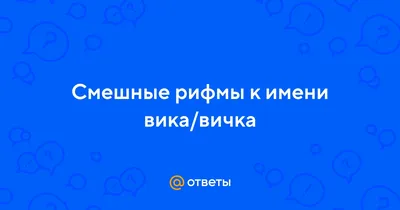 Ответы : Смешные рифмы к имени вика/вичка