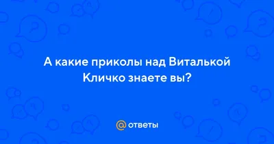 Ответы : А какие приколы над Виталькой Кличко знаете вы?
