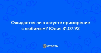 Ответы : Ожидается ли в августе примирение с любимым? Юлия 