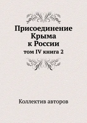 Книга "Присоединение Крыма к России. Рескрипты, письма, реляции и  донесения. В 4 томах." - артикул BG3233R - купить с бесплатной доставкой по  Москве