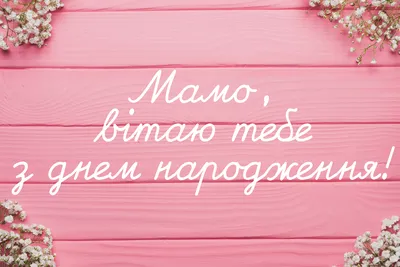 Як гарно привітати маму з днем народження - оригінальні побажання,  картинки, листівки