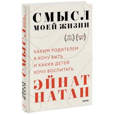 Натан Э.: Смысл моей жизни: каким родителем я хочу быть и каких детей хочу  воспитать: купить книгу по низкой цене в интернет-магазине Meloman | Алматы