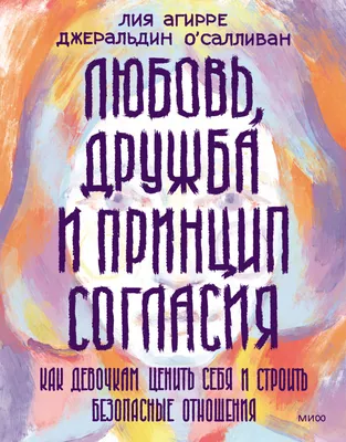 Любовь, дружба и принцип согласия. Как девочкам ценить себя и строить  безопасные отношения, Лия Агирре – скачать книгу fb2, epub, pdf на ЛитРес