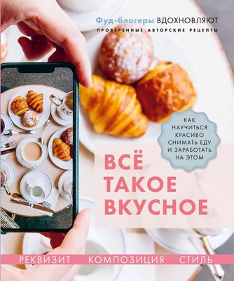 Всё такое вкусное. Как научиться красиво снимать еду и заработать на этом |  Льдокова Полина, Каширская Валерия - купить с доставкой по выгодным ценам в  интернет-магазине OZON (188721815)