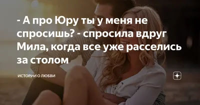 А про Юру ты у меня не спросишь? - спросила вдруг Мила, когда все уже  расселись за столом | Истории о любви | Дзен