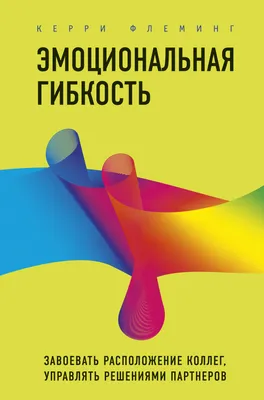 Эмоциональная гибкость. Завоевать расположение коллег, управлять решениями  партнеров, Керри Флеминг – скачать книгу fb2, epub, pdf на ЛитРес