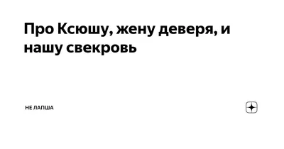 Про Ксюшу, жену деверя, и нашу свекровь | Не Лапша | Дзен