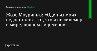 Жозе Моуринью: «Один из моих недостатков – то, что я не лицемер в мире,  полном лицемеров» - Футбол - 