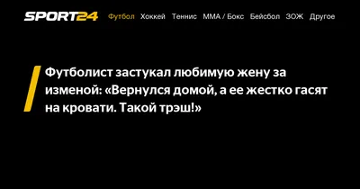 Футболист застукал любимую жену за изменой: «Вернулся домой, а ее жестко  гасят на кровати. Такой трэш!» -  - Sport24