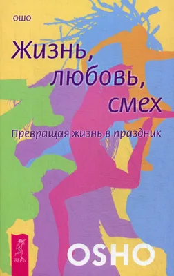 Жизнь. Любовь. Смех. Превращая жизнь в праздник Раджниш Ошо - купить книгу  Жизнь. Любовь. Смех. Превращая жизнь в праздник в Минске — Издательство  Весь на 