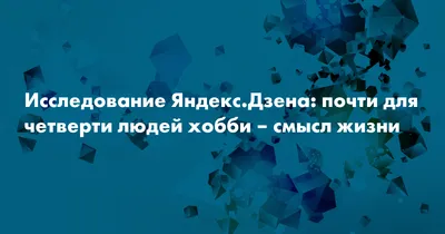 Исследование Яндекс.Дзена: почти для четверти людей хобби – смысл жизни —  Сноб