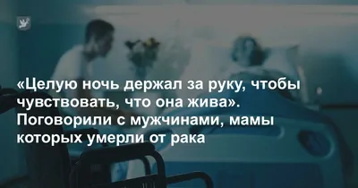 Целую ночь держал за руку, чтобы чувствовать, что она жива». Поговорили с  мужчинами, мамы которых умерли от рака