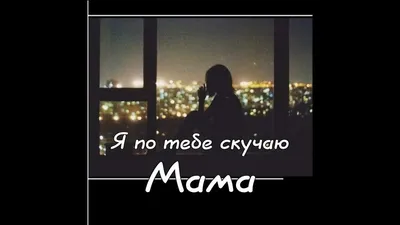 Мама, я без тебя всегда скучаю, мама…»