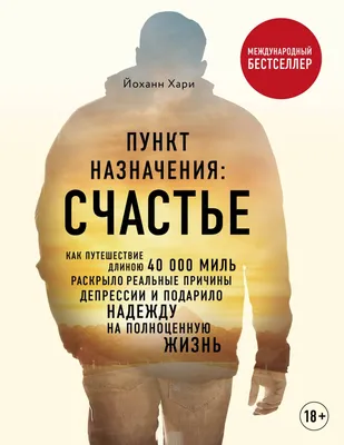 Пункт назначения: счастье. Как путешествие длиною 40 000 миль раскрыло  реальные причины депрессии и подарило надежду на полноценную жизнь (Йоханн  Хари) - купить книгу с доставкой в интернет-магазине «Читай-город». ISBN:  978-5-04-098736-8