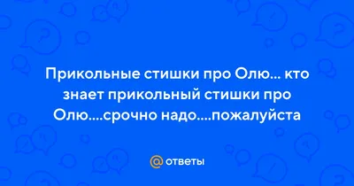 Ответы : Прикольные стишки про Олю... кто знает прикольный стишки  про Олю....срочно надо....пожалуйста