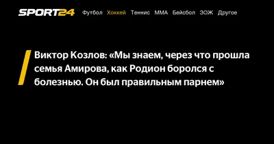 Виктор Козлов: «Мы знаем, через что прошла семья Амирова, как Родион  боролся с болезнью. Он был правильным парнем» - Sport24