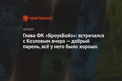 Глава ФК «БроукБойз»: встречался с Козловым вчера — добрый парень, всё у  него было хорошо - Чемпионат