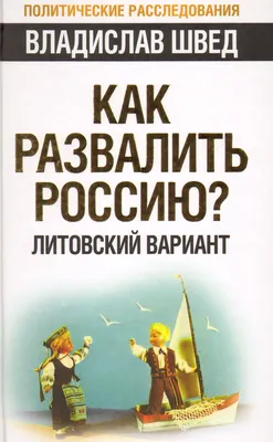 Книга "Как развалить Россию? Литовский вариант" Швед В Н - купить книгу в  интернет-магазине «Москва» ISBN: 978-5-4438-0140-7, 627262