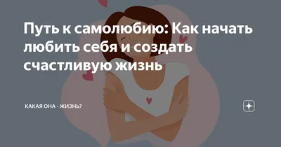 Путь к самолюбию: Как начать любить себя и создать счастливую жизнь | Какая  она - жизнь? | Дзен