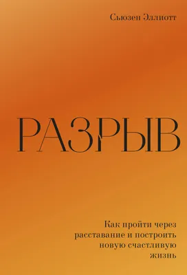 Разрыв. Как пройти через расставание и построить новую счастливую жизнь  (Сьюзен Эллиотт) - купить книгу с доставкой в интернет-магазине  «Читай-город». ISBN: 978-5-00-169218-8