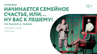 Комедия «Начинается семейное счастье, или… Ну вас к лешему!» по пьесам А.  Чехова — Культурный центр ЗИЛ (Москва)