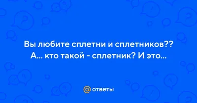 Ответы : Вы любите сплетни и сплетников?? А... кто такой - сплетник?  И это...