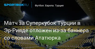 Матч за Суперкубок Турции в Эр‑Рияде отложен из‑за баннера со словами  Ататюрка