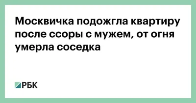 Москвичка подожгла квартиру после ссоры с мужем, от огня умерла соседка —  РБК