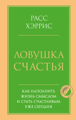 Ловушка счастья. Как наполнить жизнь смыслом и стать счастливым уже сегодня  (Расс Хэррис) - купить книгу с доставкой в интернет-магазине «Читай-город».  ISBN: 978-5-04-165186-2