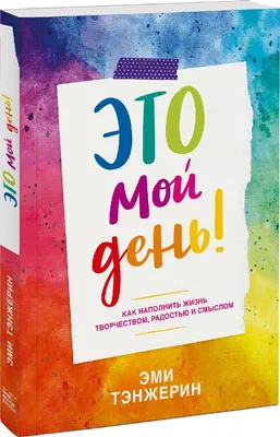 Книга "Это мой день! Как наполнить жизнь творчеством, радостью и смыслом"  Эми Тэнжерин КН-978-5-00169-036-8 - купить в Москве в интернет-магазине  Красный карандаш