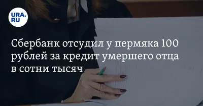 Сбербанк отсудил у пермяка 100 рублей за кредит умершего отца в сотни тысяч