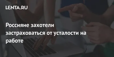 Россияне захотели застраховаться от усталости на работе: Социальная сфера:  Экономика: 