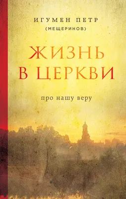 Жизнь в Церкви. Про нашу веру (Петр Мещеринов) - купить книгу с доставкой в  интернет-магазине «Читай-город». ISBN: 978-5-69-994926-7