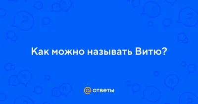 Ответы : Как можно называть Витю?