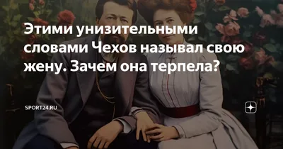 Этими унизительными словами Чехов называл свою жену. Зачем она терпела? |   | Дзен