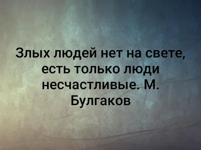 Злых людей нет на свете, есть только люди несчастливые. М. Булгаков |  Красиво сказано . . . | ВКонтакте