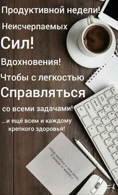 Продуктивной недели Неисчерпаем ых Сил Вдохновения Чтобы с легкостью  Справляться со всеми задаЧами и ёщё всем и каждому крепкого здоровья -  выпуск №1171027