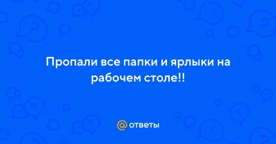 Ответы : Пропали все папки и ярлыки на рабочем столе!!