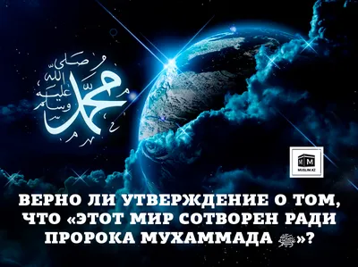 Верно ли утверждение о том, что «этот мир сотворен ради пророка Мухаммада  ﷺ»? | 