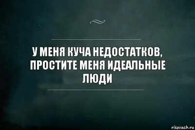 Да, у меня много недостатков. Простите меня идеальные люди!... | Пикабу