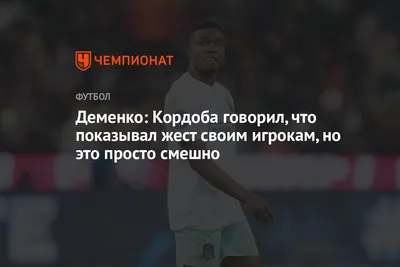 Деменко: Кордоба говорил, что показывал жест своим игрокам, но это просто  смешно - Чемпионат