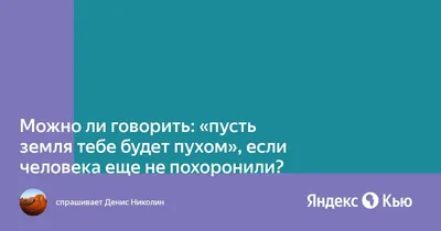 Можно ли говорить: "пусть земля тебе будет пухом",если человека еще не  похоронили?» — Яндекс Кью