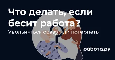 Работа бесит, все достало — увольняться или терпеть, что делать?