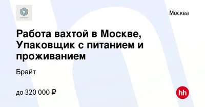 Вакансия Работа вахтой в Москве, Упаковщик с питанием и проживанием в  Москве, работа в компании Брайт (вакансия в архиве c )