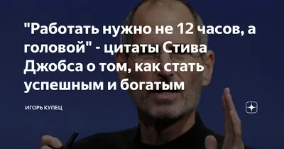 Работать нужно не 12 часов, а головой" - цитаты Стива Джобса о том, как  стать успешным и богатым | Игорь Купец | Дзен